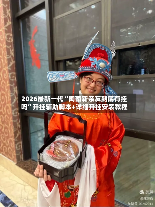 2026最新一代“闽南新亲友到底有挂吗”开挂辅助脚本+详细开挂安装教程-第1张图片