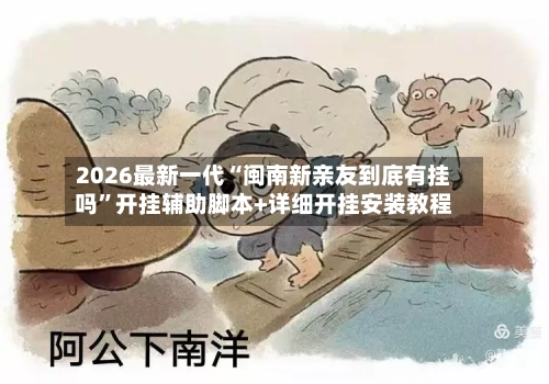 2026最新一代“闽南新亲友到底有挂吗”开挂辅助脚本+详细开挂安装教程-第3张图片