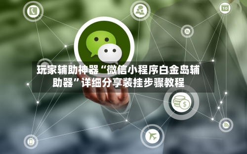 玩家辅助神器“微信小程序白金岛辅助器”详细分享装挂步骤教程-第3张图片