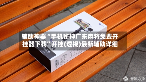 辅助神器“手机雀神广东麻将免费开挂器下载	”开挂(透视)最新辅助详细-第2张图片