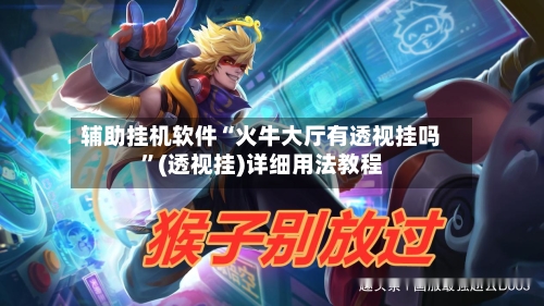 辅助挂机软件“火牛大厅有透视挂吗”(透视挂)详细用法教程-第1张图片