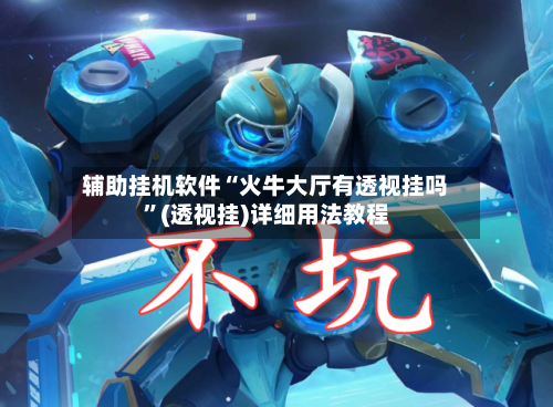 辅助挂机软件“火牛大厅有透视挂吗	”(透视挂)详细用法教程-第3张图片