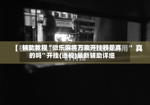 辅助教程“微乐麻将万能开挂器是真的吗”开挂(透视)最新辅助详细-第1张图片