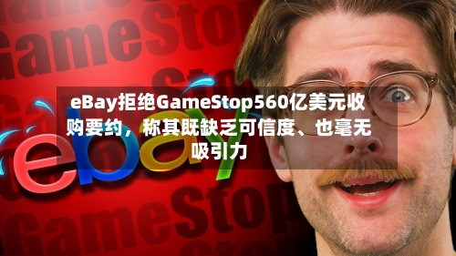 eBay拒绝GameStop560亿美元收购要约，称其既缺乏可信度	、也毫无吸引力-第1张图片