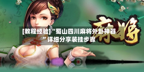 [教程经验]“蜀山四川麻将外卦神器”详细分享装挂步骤-第1张图片