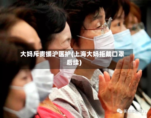 大妈斥责援沪医护(上海大妈拒戴口罩后续)-第1张图片