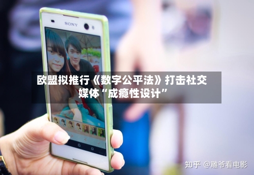 欧盟拟推行《数字公平法》打击社交媒体“成瘾性设计”-第2张图片