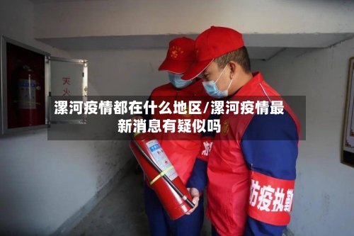漯河疫情都在什么地区/漯河疫情最新消息有疑似吗-第2张图片