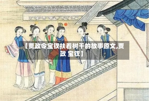 【贾政令宝钗扶着树干的故事原文,贾政 宝钗】-第1张图片
