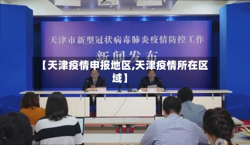 【天津疫情申报地区,天津疫情所在区域】-第1张图片