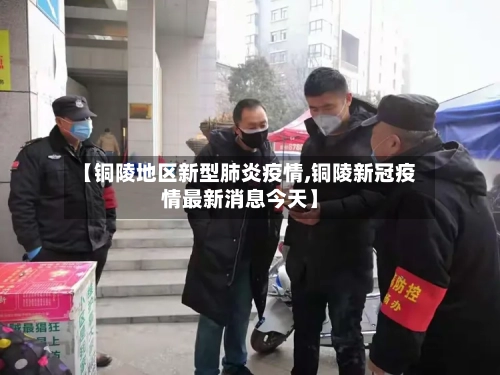 【铜陵地区新型肺炎疫情,铜陵新冠疫情最新消息今天】-第3张图片