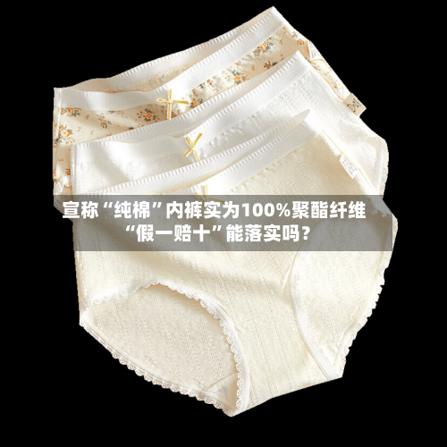 宣称“纯棉	”内裤实为100%聚酯纤维 “假一赔十”能落实吗？-第1张图片
