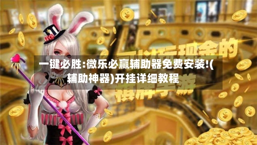 一键必胜:微乐必赢辅助器免费安装!(辅助神器)开挂详细教程-第1张图片