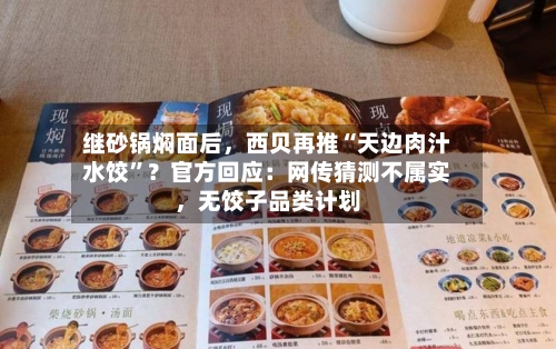 继砂锅焖面后	，西贝再推“天边肉汁水饺	”？官方回应：网传猜测不属实，无饺子品类计划-第1张图片