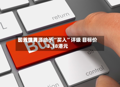 国元世界：首钢资源给予“买入	”评级 目标价3.18港元-第1张图片