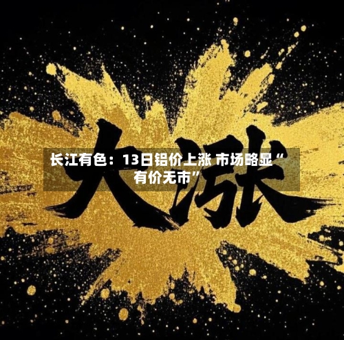 长江有色：13日铝价上涨 市场略显“有价无市”-第2张图片