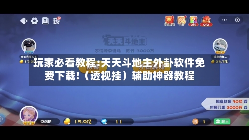 玩家必看教程:天天斗地主外卦软件免费下载!(透视挂)辅助神器教程-第1张图片