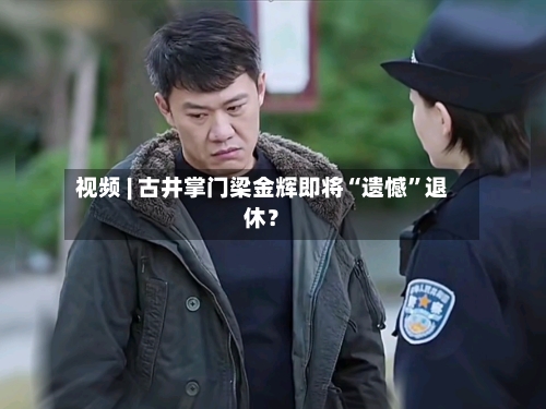 视频 | 古井掌门梁金辉即将“遗憾”退休？-第2张图片