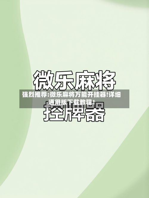 强烈推荐:微乐麻将万能开挂器!详细通用版下载教程!-第1张图片