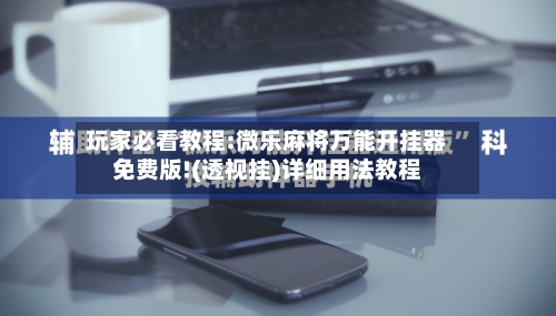 玩家必看教程:微乐麻将万能开挂器免费版!(透视挂)详细用法教程-第2张图片