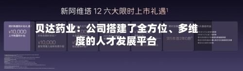 贝达药业：公司搭建了全方位、多维度的人才发展平台-第3张图片