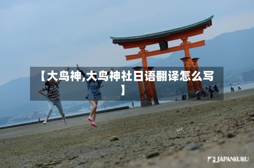 【大鸟神,大鸟神社日语翻译怎么写】-第1张图片