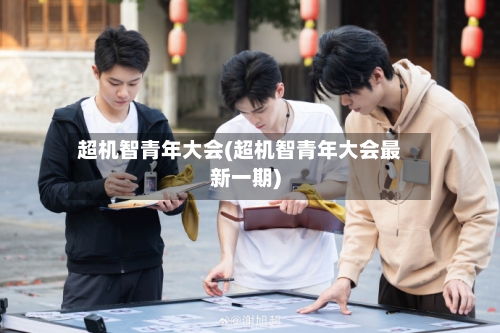 超机智青年大会(超机智青年大会最新一期)-第3张图片