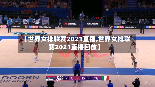 【世界女排联赛2021直播,世界女排联赛2021直播回放】-第1张图片