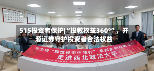 515投资者保护|“投教权益360°	”，开源证券守护投资者合法权益-第1张图片