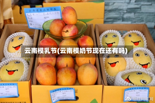 云南模乳节(云南模奶节现在还有吗)-第1张图片