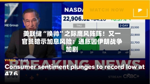 美联储“换帅”之际鹰风阵阵！又一官员暗示加息风险：通胀因伊朗战争加剧-第1张图片