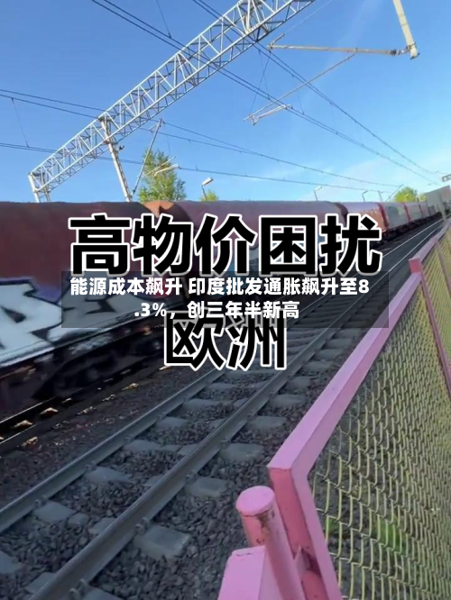 能源成本飙升 印度批发通胀飙升至8.3%	，创三年半新高-第1张图片