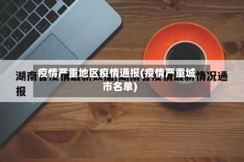 疫情严重地区疫情通报(疫情严重城市名单)-第1张图片