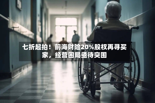 七折起拍！前海财险20%股权再寻买家，经营困局亟待突围-第3张图片