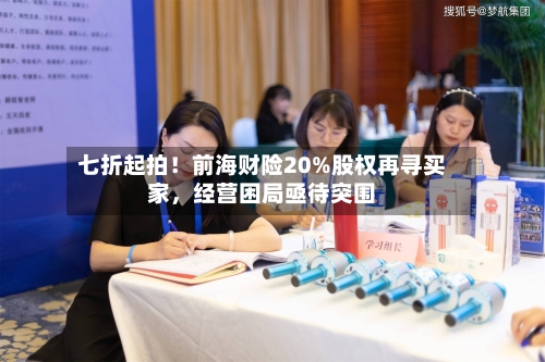 七折起拍！前海财险20%股权再寻买家，经营困局亟待突围-第2张图片