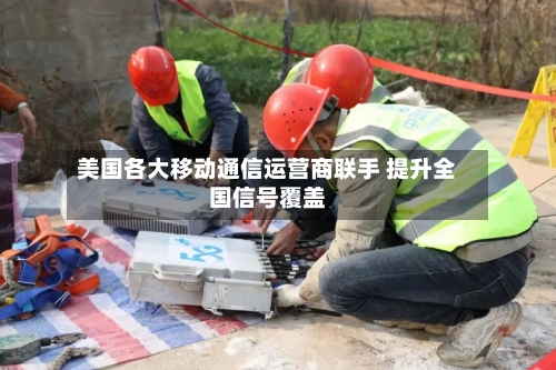 美国各大移动通信运营商联手 提升全国信号覆盖-第2张图片
