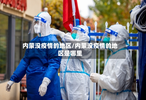 内蒙没疫情的地区/内蒙没疫情的地区是哪里-第3张图片