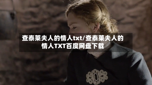 查泰莱夫人的情人txt/查泰莱夫人的情人TXT百度网盘下载-第2张图片