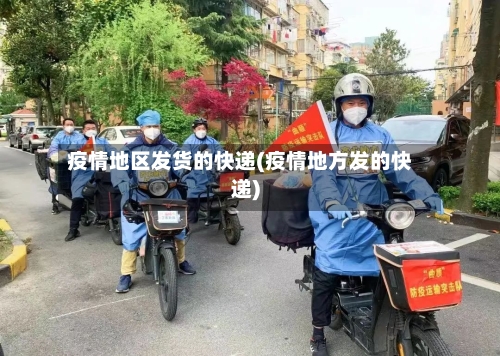 疫情地区发货的快递(疫情地方发的快递)-第1张图片