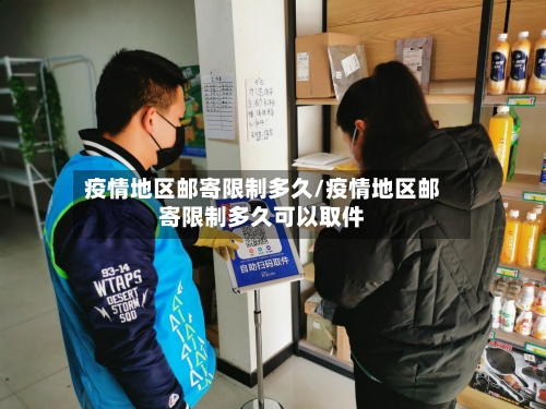 疫情地区邮寄限制多久/疫情地区邮寄限制多久可以取件-第1张图片