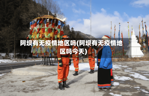 阿坝有无疫情地区吗(阿坝有无疫情地区吗今天)-第1张图片