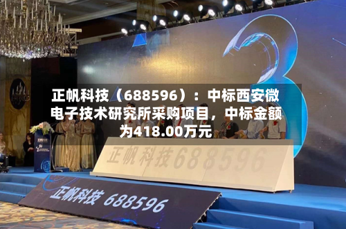 正帆科技（688596）：中标西安微电子技术研究所采购项目，中标金额为418.00万元-第1张图片