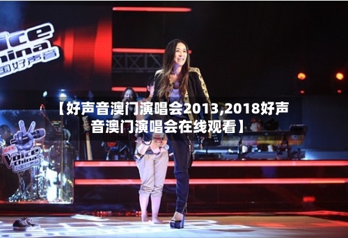 【好声音澳门演唱会2013,2018好声音澳门演唱会在线观看】-第2张图片