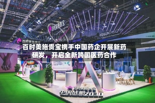 百时美施贵宝携手中国药企开展新药研发	，开启全新跨国医药合作-第1张图片