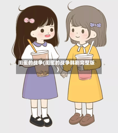 闺蜜的战争(闺蜜的战争韩剧完整版)-第2张图片
