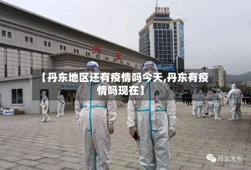【丹东地区还有疫情吗今天,丹东有疫情吗现在】-第1张图片