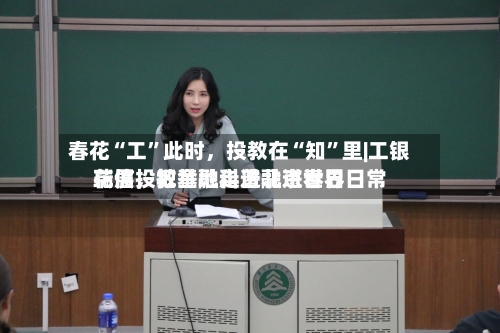 春花“工”此时，投教在“知	”里|工银瑞信投教基地走进北京世界花展，把金融科普融进春日日常-第3张图片