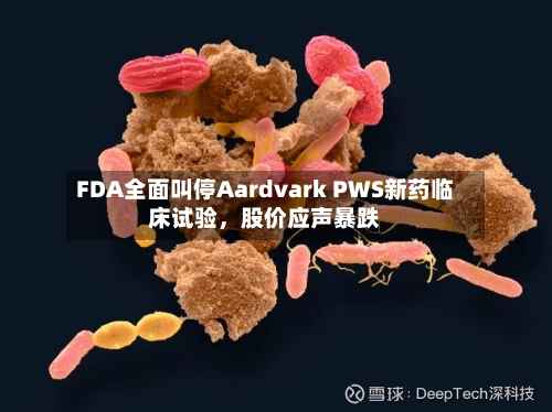 FDA全面叫停Aardvark PWS新药临床试验，股价应声暴跌-第2张图片