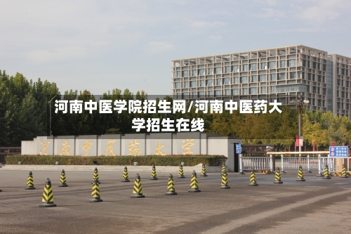 河南中医学院招生网/河南中医药大学招生在线-第2张图片