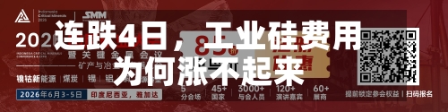 连跌4日	，工业硅费用为何涨不起来-第3张图片